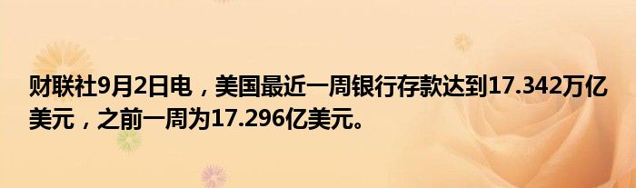 财联社9月2日电,美国最近一周银行存款达到17.342万亿美元,之前一周为17.296亿美元。