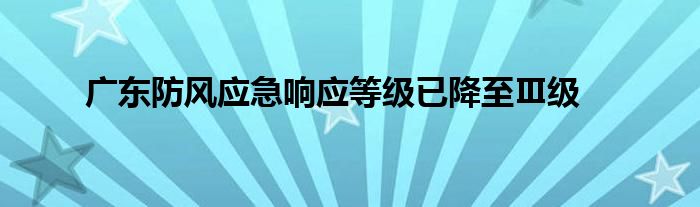 广东防风应急响应等级已降至Ⅲ级