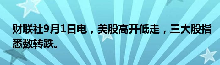 财联社9月1日电，美股高开低走，三大股指悉数转跌。