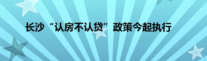 长沙“认房不认贷”政策今起执行