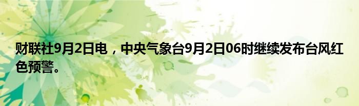 财联社9月2日电,中央气象台9月2日06时继续发布台风红色预警。