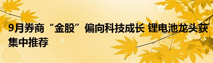 9月券商“金股”偏向科技成长 锂电池龙头获集中推荐