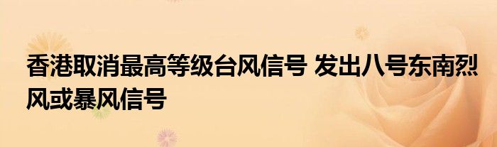香港取消最高等级台风信号 发出八号东南烈风或暴风信号