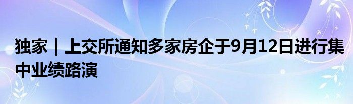 独家｜上交所通知多家房企于9月12日进行集中业绩路演