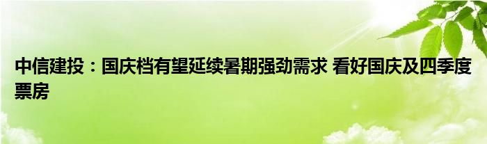 中信建投:国庆档有望延续暑期强劲需求 看好国庆及四季度票房