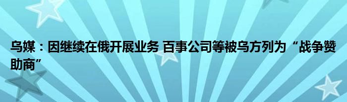 乌媒:因继续在俄开展业务 百事公司等被乌方列为“战争赞助商”