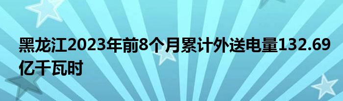 黑龙江2023年前8个月累计外送电量132.69亿千瓦时