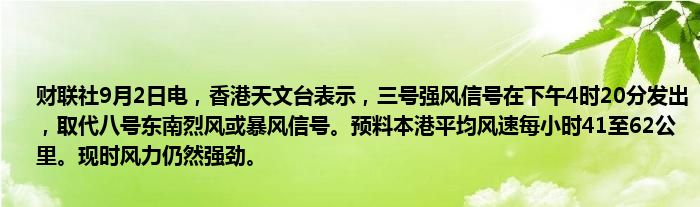 财联社9月2日电,香港天文台表示,三号强风信号在下午4时20分发出,取代八号东南烈风或暴风信号。预料本港平均风速每小时41至62公里。现时风力仍然强劲。