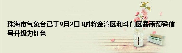 珠海市气象台已于9月2日3时将金湾区和斗门区暴雨预警信号升级为红色