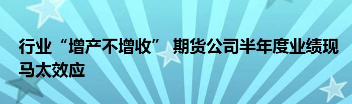 行业“增产不增收” 期货公司半年度业绩现马太效应