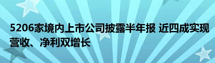5206家境内上市公司披露半年报 近四成实现营收、净利双增长