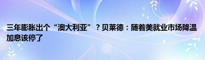 三年膨胀出个“澳大利亚”?贝莱德:随着美就业市场降温 加息该停了