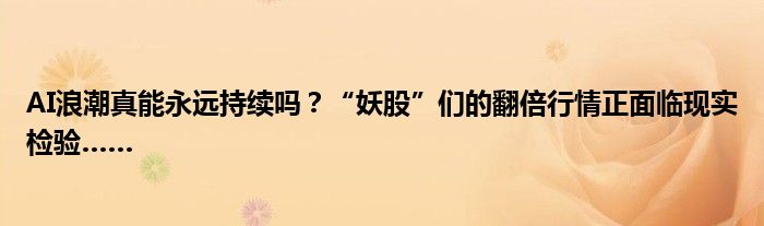 AI浪潮真能永远持续吗？“妖股”们的翻倍行情正面临现实检验……