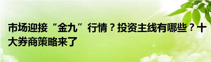 市场迎接“金九”行情?投资主线有哪些?十大券商策略来了