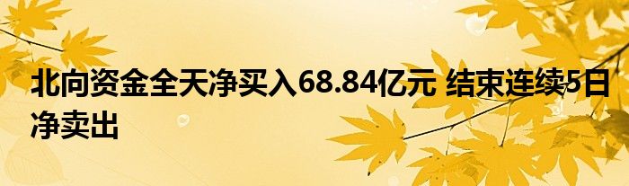 北向资金全天净买入68.84亿元 结束连续5日净卖出