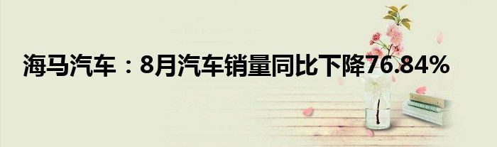 海马汽车:8月汽车销量同比下降76.84%