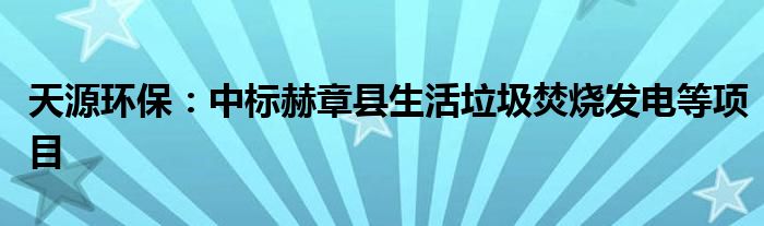 天源环保：中标赫章县生活垃圾焚烧发电等项目