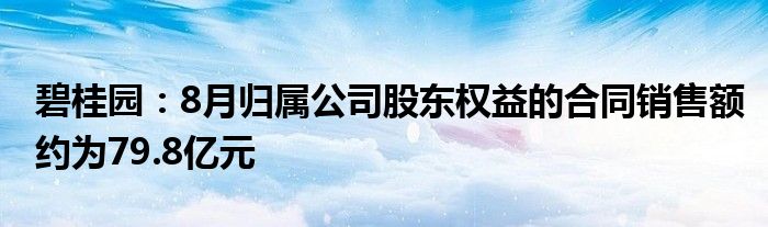 碧桂园：8月归属公司股东权益的合同销售额约为79.8亿元