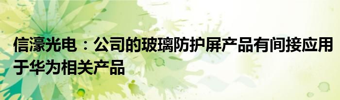 信濠光电:公司的玻璃防护屏产品有间接应用于华为相关产品