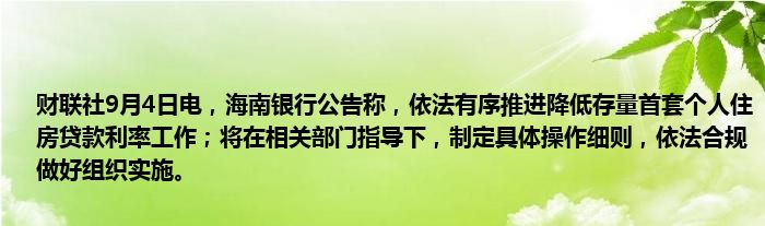 财联社9月4日电,海南银行公告称,依法有序推进降低存量首套个人住房贷款利率工作;将在相关部门指导下,制定具体操作细则,依法合规做好组织实施。