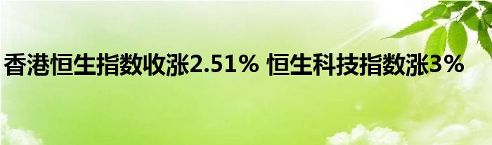 香港恒生指数收涨2.51% 恒生科技指数涨3%