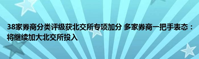 38家券商分类评级获北交所专项加分 多家券商一把手表态：将继续加大北交所投入