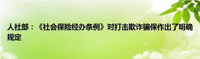 人社部:《社会保险经办条例》对打击欺诈骗保作出了明确规定