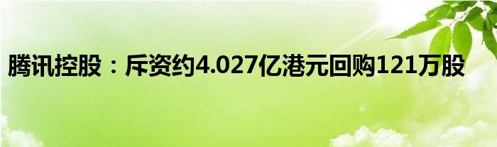 腾讯控股：斥资约4.027亿港元回购121万股