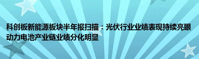 科创板新能源板块半年报扫描:光伏行业业绩表现持续亮眼 动力电池产业链业绩分化明显