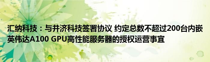 汇纳科技:与并济科技签署协议 约定总数不超过200台内嵌英伟达A100 GPU高性能服务器的授权运营事宜