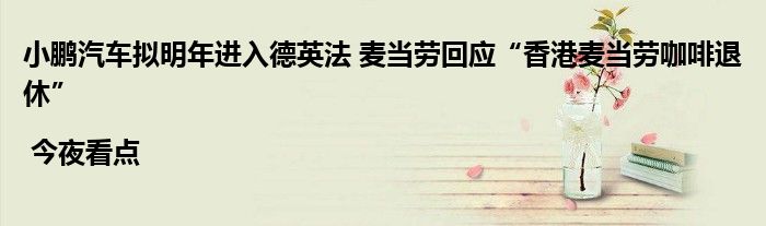 小鹏汽车拟明年进入德英法 麦当劳回应“香港麦当劳咖啡退休” | 今夜看点
