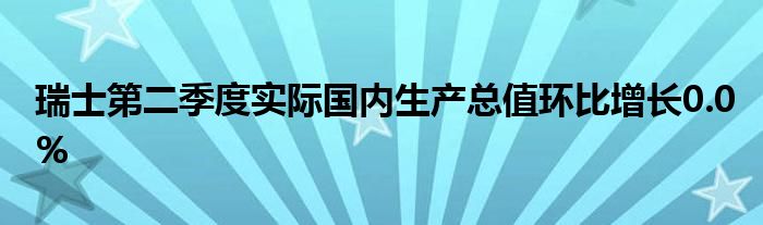 瑞士第二季度实际国内生产总值环比增长0.0%