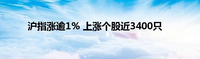 沪指涨逾1% 上涨个股近3400只