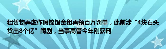 租赁物弄虚作假锦银金租再领百万罚单,此前涉“4块石头贷出8个亿”闹剧,当事高管今年刚获刑