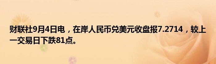 财联社9月4日电,在岸人民币兑美元收盘报7.2714,较上一交易日下跌81点。