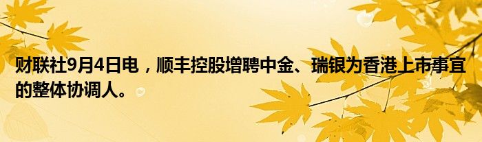 财联社9月4日电，顺丰控股增聘中金、瑞银为香港上市事宜的整体协调人。