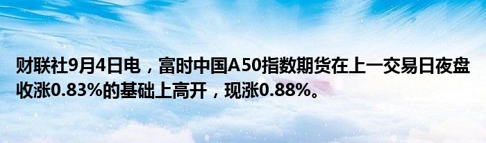财联社9月4日电,富时中国A50指数期货在上一交易日夜盘收涨0.83%的基础上高开,现涨0.88%。