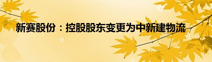 新赛股份：控股股东变更为中新建物流