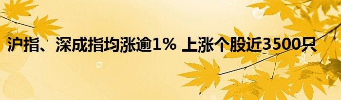 沪指、深成指均涨逾1% 上涨个股近3500只