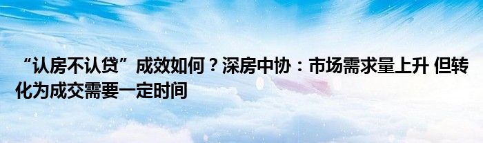 “认房不认贷”成效如何？深房中协：市场需求量上升 但转化为成交需要一定时间