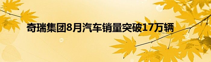奇瑞集团8月汽车销量突破17万辆