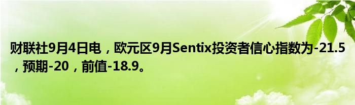 财联社9月4日电,欧元区9月Sentix投资者信心指数为-21.5,预期-20,前值-18.9。