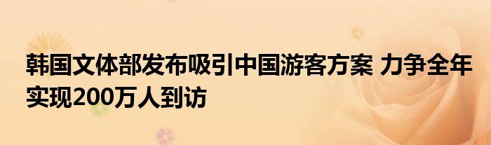 韩国文体部发布吸引中国游客方案 力争全年实现200万人到访