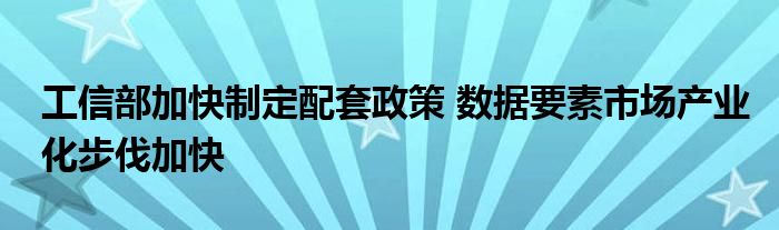 工信部加快制定配套政策 数据要素市场产业化步伐加快