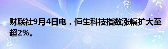 财联社9月4日电，恒生科技指数涨幅扩大至超2%。