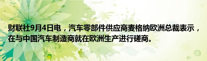 财联社9月4日电,汽车零部件供应商麦格纳欧洲总裁表示,在与中国汽车制造商就在欧洲生产进行磋商。