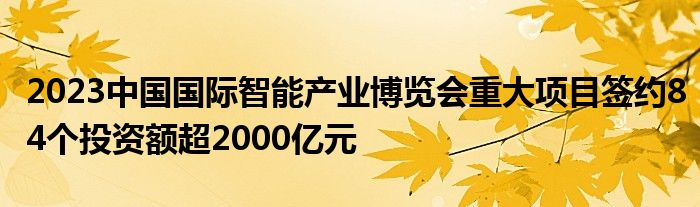 2023中国国际智能产业博览会重大项目签约84个投资额超2000亿元