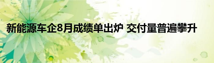 新能源车企8月成绩单出炉 交付量普遍攀升