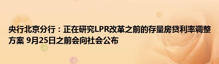 央行北京分行:正在研究LPR改革之前的存量房贷利率调整方案 9月25日之前会向社会公布