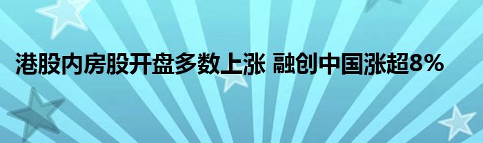 港股内房股开盘多数上涨 融创中国涨超8%